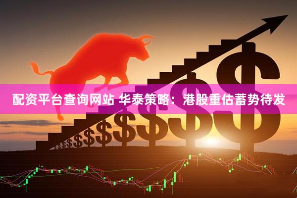 配资平台查询网站 华泰策略：港股重估蓄势待发